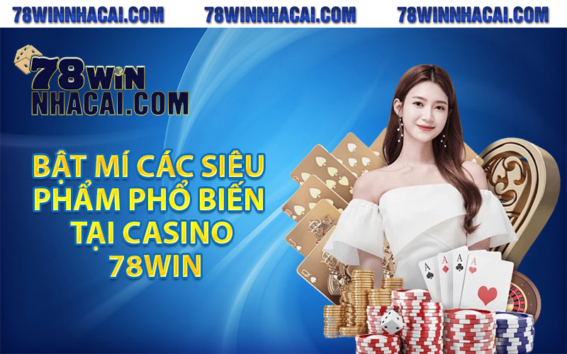 Casino 78Win - Sảnh Cược Đỉnh Cao Số 1 Hiện Nay 4 Bật mí các siêu phẩm phổ biến tại casino 78win