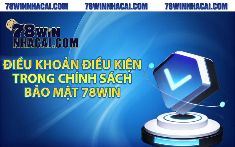 Chính Sách Bảo Mật 78Win An Toàn Cho Mọi Hội Viên 2 Các điều khoản điều kiện trong chính sách bảo mật 78Win