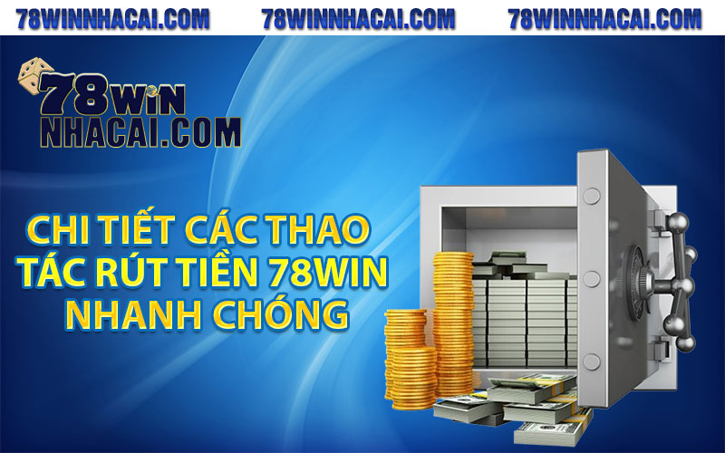 Rút Tiền 78Win - Nhanh Gọn Lẹ Cho Bet Thủ 3 Chi tiết các thao tác rút tiền 78win nhanh chóng