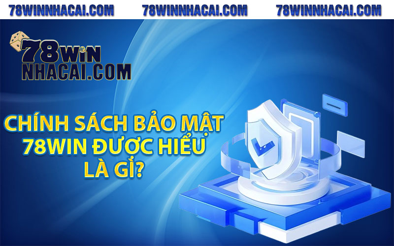 Chính Sách Bảo Mật 78Win An Toàn Cho Mọi Hội Viên 1 Chính sách bảo mật 78Win được hiểu là gì?