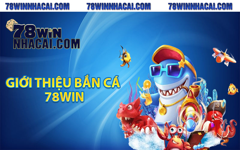 Bắn Cá 78Win - Sân Chơi Đổi Thưởng Cực Hấp Dẫn Cho Mọi Cược Thủ 2 Giới thiệu bắn cá 78Win