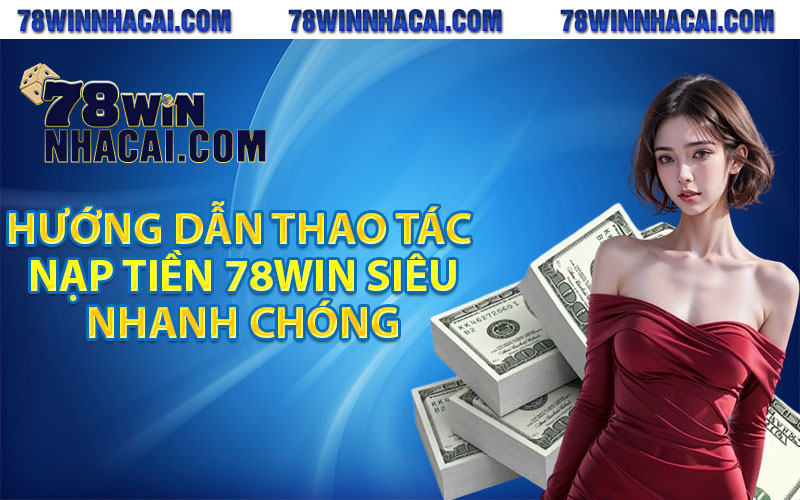 Tổng Hợp Các Cách Nạp Tiền 78Win An Toàn Và Nhanh Gọn 4 Hướng dẫn thao tác nạp tiền 78win siêu nhanh chóng