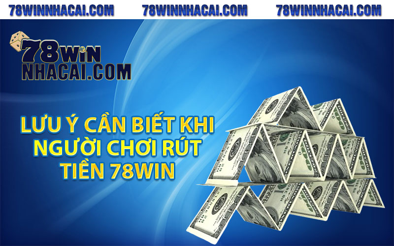 Rút Tiền 78Win - Nhanh Gọn Lẹ Cho Bet Thủ 4 Lưu ý cần biết khi người chơi rút tiền 78win