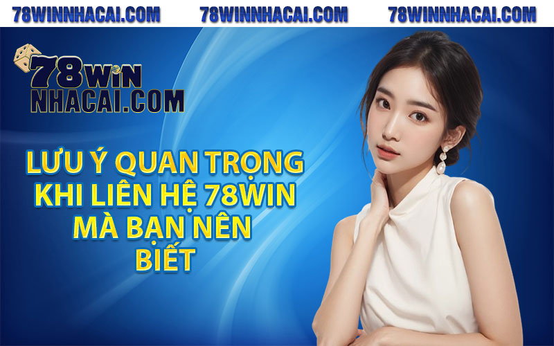 Liên Hệ 78Win – Hệ Thống Hỗ Trợ Khách Hàng 24/7 3 Lưu ý quan trọng khi liên hệ 78win mà bạn nên biết