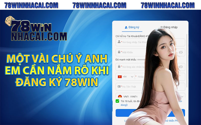 Hướng Dẫn Đăng Ký 78Win Cực Chi Tiết Cho Thành Viên Mới 4 Một vài chú ý anh em cần nắm rõ khi đăng ký 78win
