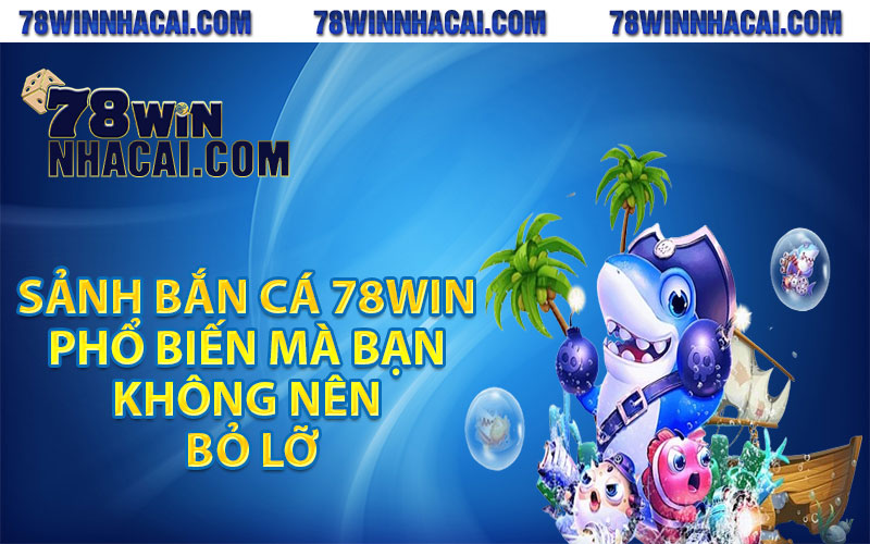Bắn Cá 78Win - Sân Chơi Đổi Thưởng Cực Hấp Dẫn Cho Mọi Cược Thủ 3 Những sảnh bắn cá 78win phổ biến mà bạn không nên bỏ lỡ