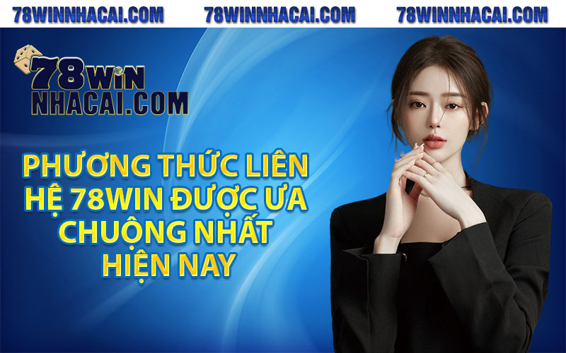 Liên Hệ 78Win – Hệ Thống Hỗ Trợ Khách Hàng 24/7 2 Phương thức liên hệ 78Win được ưa chuộng nhất hiện nay