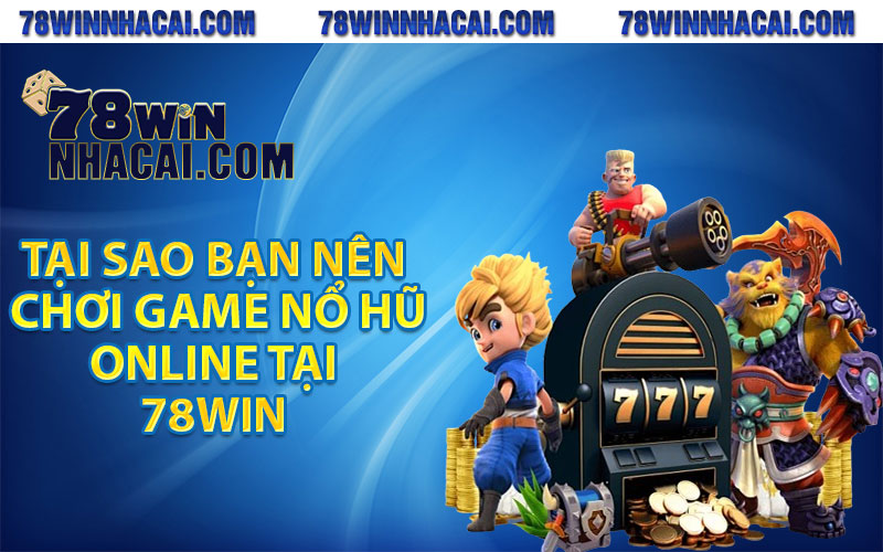 Nổ Hũ 78Win – Cơ Hội Làm Giàu Không Thể Bỏ Qua Cho Tân Binh 4 Tại sao bạn nên chơi game nổ hũ online tại 78win