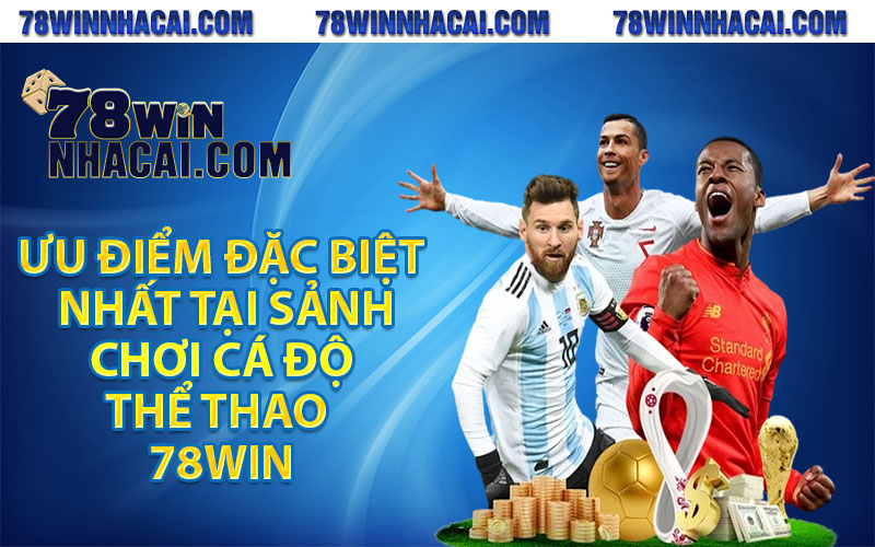 Thể Thao 78Win - Sân Chơi Đẳng Cấp Cho Bet Thủ 2024 3 Ưu điểm đặc biệt nhất tại sảnh chơi cá độ thể thao 78win